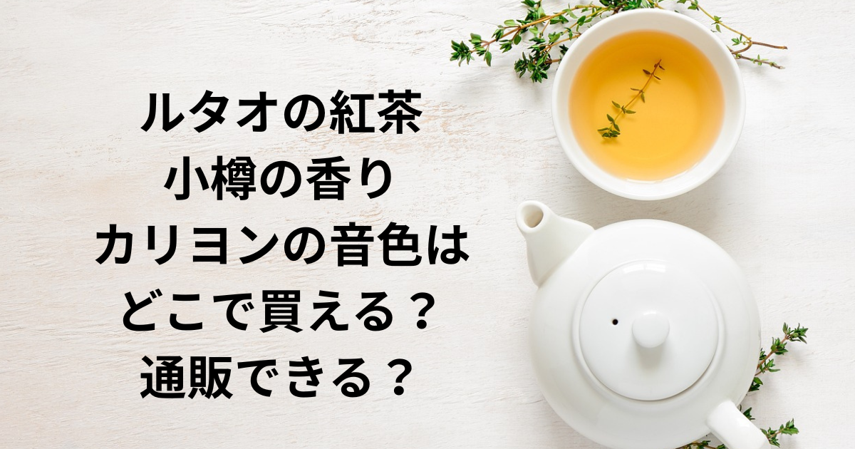 ルタオの紅茶小樽の香りカリヨンの音色はどこで買える？通販できる