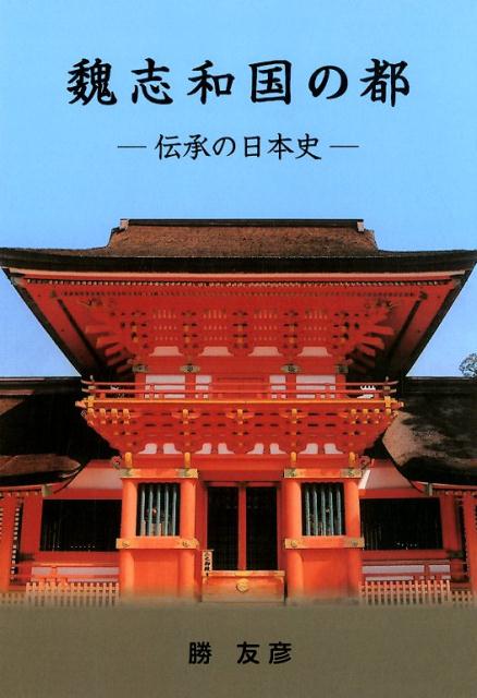楽天ブックス: 魏志和国の都 - 伝承の日本史 - 勝友彦 - 9784901596190