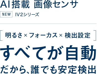 すべてが自動 だから誰でも使える AI搭載 画像センサ IV2シリーズ