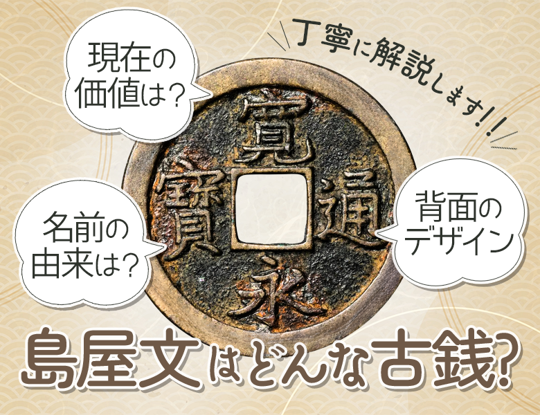 画像付き】寛永通宝の島屋文の見分け方を伝授！ | 古銭買取専門店アン