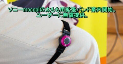 ソニーmocopiの太もも用拡張バンド案内開始。ユーザーに無償提供