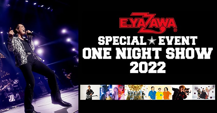 E.YAZAWA SPECIAL EVENT ONE NIGHT SHOW 2022｜日テレゼロチケ会員