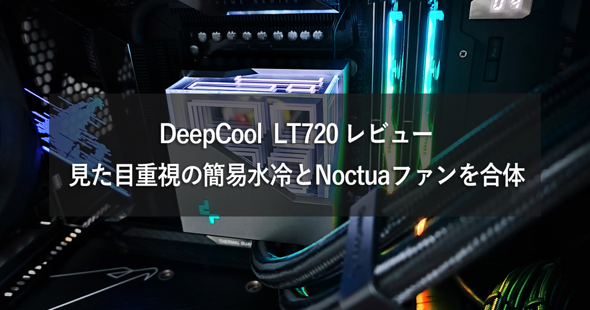 DeepCool LT720 レビュー】見た目重視の簡易水冷とNoctuaファンを合体