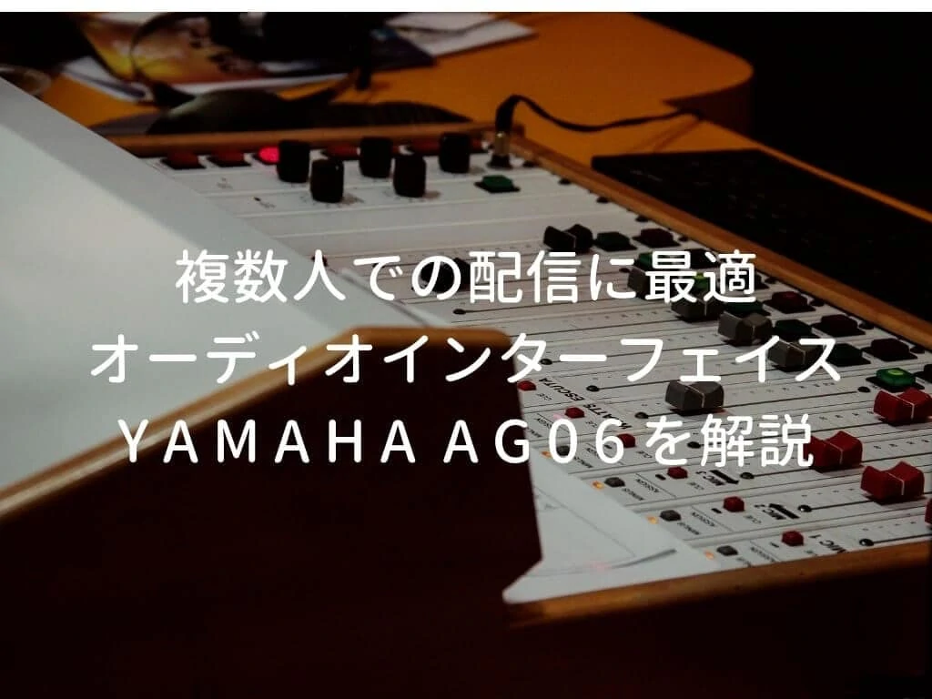 YAMAHA AG06をレビュー。実況・配信で複数本マイクを使う人に便利な