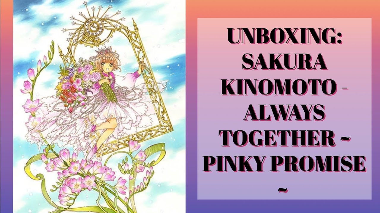 UNBOXING: 🌸 SAKURA KINOMOTO: ALWAYS TOGETHER ~ PINKY PROMISE