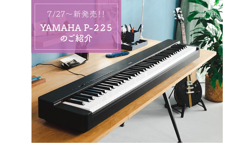 新製品！YAMAHA P -225】スリムなデザインと心地よい演奏感の電子