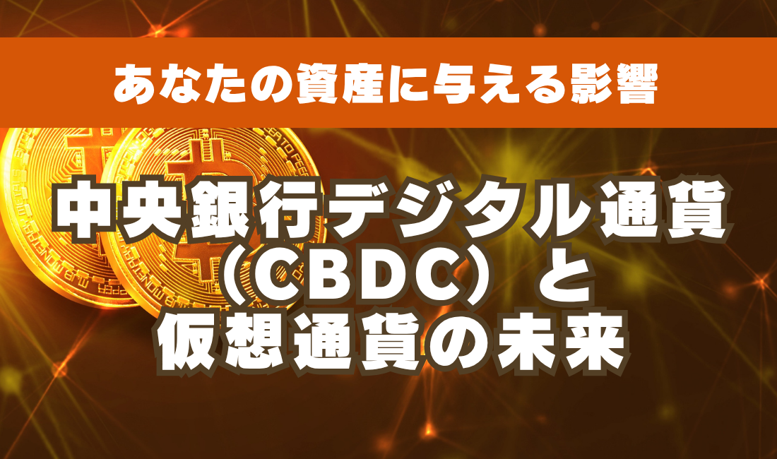 中央銀行デジタル通貨（CBDC）と仮想通貨の未来：あなたの資産に与える