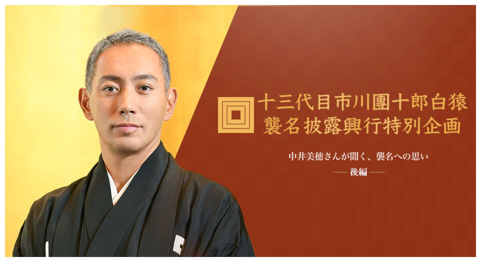十三代目市川團十郎白猿襲名披露興行特別企画 ――中井美穂が聞く、襲名
