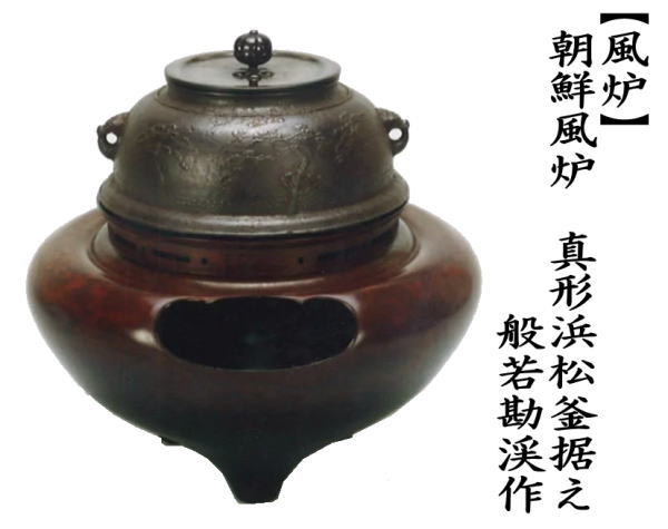 茶道具 風炉 切合風炉 切合釜 立礼用 朝鮮風炉 真形浜松釜据え 般若勘